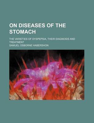 Book cover for On Diseases of the Stomach; The Varieties of Dyspepsia, Their Diagnosis and Treatment