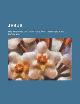 Book cover for Jesus; The Interpreter of Nature and Other Sermons...