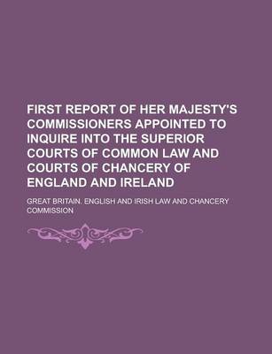 Book cover for First Report of Her Majesty's Commissioners Appointed to Inquire Into the Superior Courts of Common Law and Courts of Chancery of England and Ireland