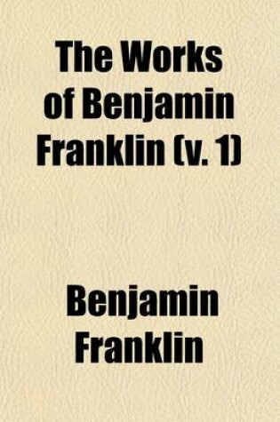 Cover of The Works of Benjamin Franklin Volume 1; Autobiography. PT. 2. Continuation, by Jared Sparks. Appendix