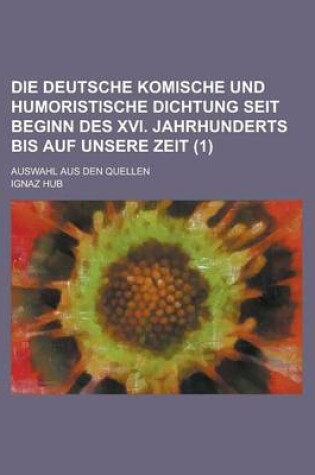 Cover of Die Deutsche Komische Und Humoristische Dichtung Seit Beginn Des XVI. Jahrhunderts Bis Auf Unsere Zeit; Auswahl Aus Den Quellen (1)