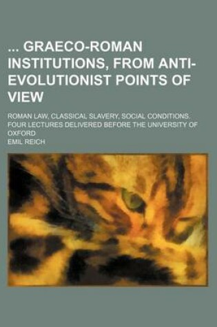 Cover of Graeco-Roman Institutions, from Anti-Evolutionist Points of View; Roman Law, Classical Slavery, Social Conditions. Four Lectures Delivered Before the University of Oxford