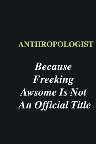 Cover of Anthropologist Because Freeking Awsome is Not An Official Title