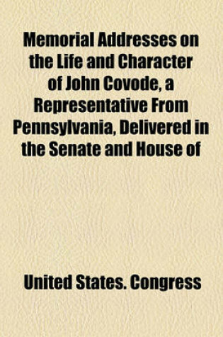 Cover of Memorial Addresses on the Life and Character of John Covode, a Representative from Pennsylvania, Delivered in the Senate and House of