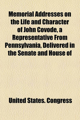 Book cover for Memorial Addresses on the Life and Character of John Covode, a Representative from Pennsylvania, Delivered in the Senate and House of