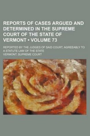 Cover of Reports of Cases Argued and Determined in the Supreme Court of the State of Vermont (Volume 73); Reported by the Judges of Said Court, Agreeably to a