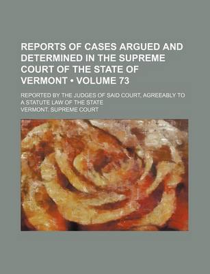 Book cover for Reports of Cases Argued and Determined in the Supreme Court of the State of Vermont (Volume 73); Reported by the Judges of Said Court, Agreeably to a