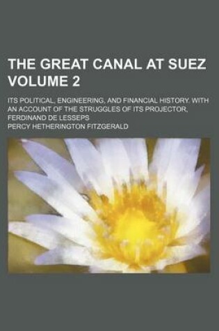 Cover of The Great Canal at Suez Volume 2; Its Political, Engineering, and Financial History. with an Account of the Struggles of Its Projector, Ferdinand de L