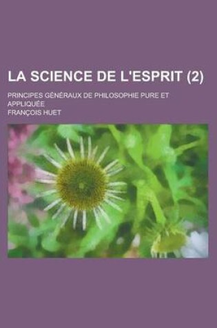 Cover of La Science de L'Esprit (2); Principes Generaux de Philosophie Pure Et Appliquee