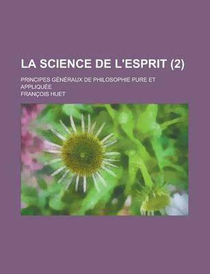 Book cover for La Science de L'Esprit (2); Principes Generaux de Philosophie Pure Et Appliquee