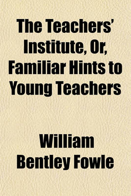 Book cover for The Teachers' Institute, Or, Familiar Hints to Young Teachers