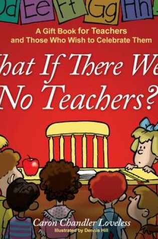 Cover of What If There Were No Teachers?: A Gift Book for Teachers and Those Who Wish to Celebrate Them