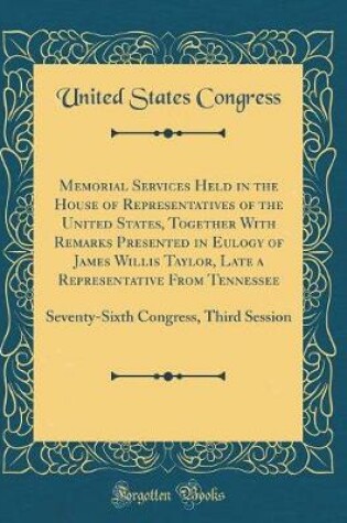 Cover of Memorial Services Held in the House of Representatives of the United States, Together With Remarks Presented in Eulogy of James Willis Taylor, Late a Representative From Tennessee: Seventy-Sixth Congress, Third Session (Classic Reprint)