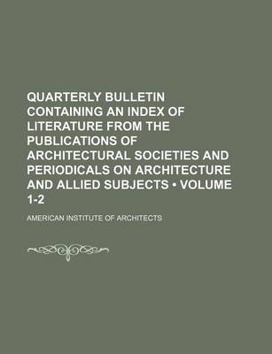 Book cover for Quarterly Bulletin Containing an Index of Literature from the Publications of Architectural Societies and Periodicals on Architecture and Allied Subjects (Volume 1-2)