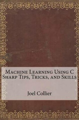 Cover of Machine Learning Using C Sharp Tips, Tricks, and Skills