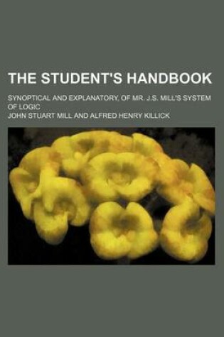 Cover of The Student's Handbook; Synoptical and Explanatory, of Mr. J.S. Mill's System of Logic