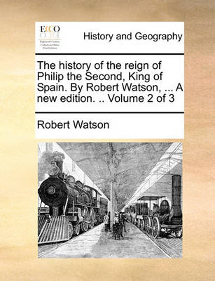 Book cover for The History of the Reign of Philip the Second, King of Spain. by Robert Watson, ... a New Edition. .. Volume 2 of 3