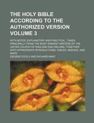 Book cover for The Holy Bible According to the Authorized Version Volume 3; With Notes, Explanatory and Practical; Taken Principally from the Most Eminent Writers of the United Church of England and Ireland, Together with Appropriate Introductions, Tables, Indexes, and