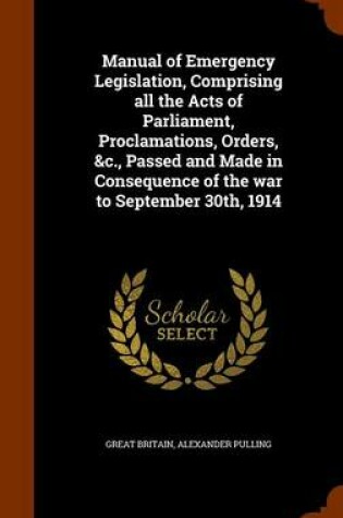 Cover of Manual of Emergency Legislation, Comprising All the Acts of Parliament, Proclamations, Orders, &C., Passed and Made in Consequence of the War to September 30th, 1914