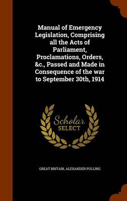 Book cover for Manual of Emergency Legislation, Comprising All the Acts of Parliament, Proclamations, Orders, &C., Passed and Made in Consequence of the War to September 30th, 1914