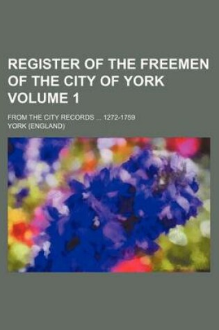 Cover of Register of the Freemen of the City of York Volume 1; From the City Records 1272-1759