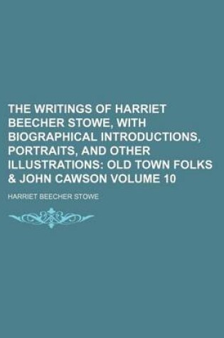 Cover of The Writings of Harriet Beecher Stowe, with Biographical Introductions, Portraits, and Other Illustrations; Old Town Folks & John Cawson Volume 10