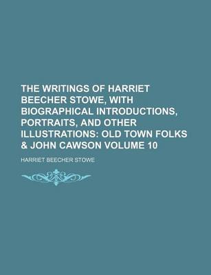 Book cover for The Writings of Harriet Beecher Stowe, with Biographical Introductions, Portraits, and Other Illustrations; Old Town Folks & John Cawson Volume 10