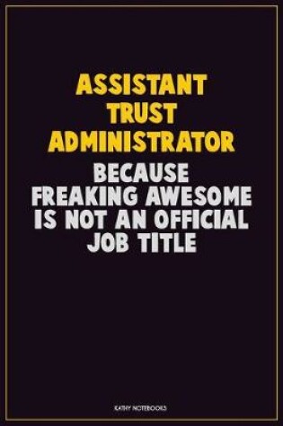 Cover of Assistant Trust Administrator, Because Freaking Awesome Is Not An Official Job Title