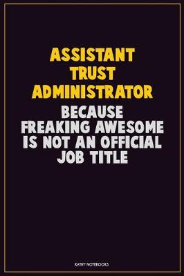 Book cover for Assistant Trust Administrator, Because Freaking Awesome Is Not An Official Job Title