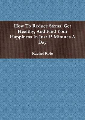 Book cover for How to Reduce Stress, Get Healthy, and Find Your Happiness in Just 15 Minutes a Day