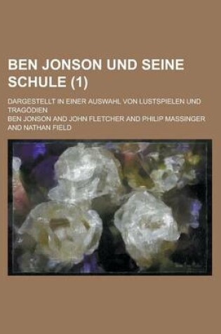 Cover of Ben Jonson Und Seine Schule; Dargestellt in Einer Auswahl Von Lustspielen Und Tragodien (1)