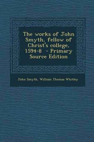 Cover of The Works of John Smyth, Fellow of Christ's College, 1594-8 - Primary Source Edition