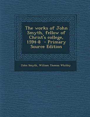Book cover for The Works of John Smyth, Fellow of Christ's College, 1594-8 - Primary Source Edition
