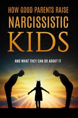 Book cover for How Good Parents Raise Narcissistic kids