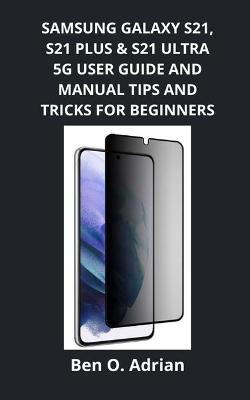 Book cover for Samsung Galaxy S21, S21 Plus & S21 Ultra 5g User Guide and Manual, Tips and Tricks for Beginners