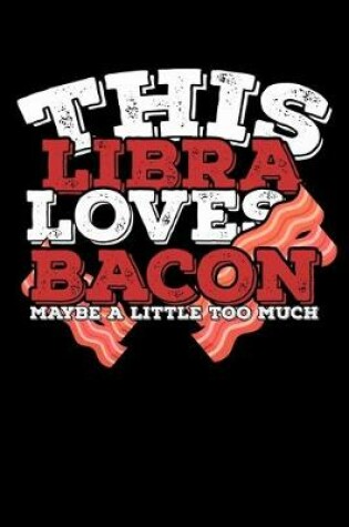 Cover of This Libra Loves Bacon Maybe A Little Too Much Notebook