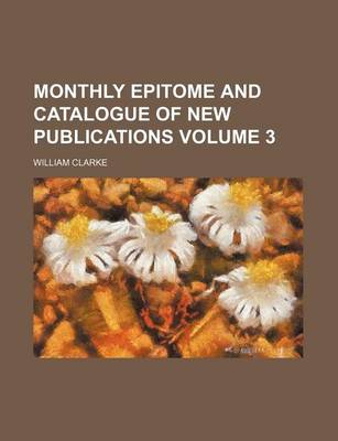 Book cover for Monthly Epitome and Catalogue of New Publications Volume 3