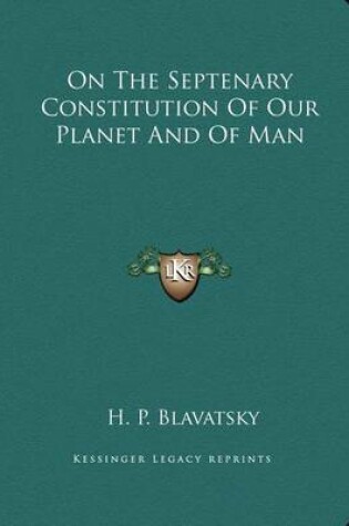 Cover of On The Septenary Constitution Of Our Planet And Of Man