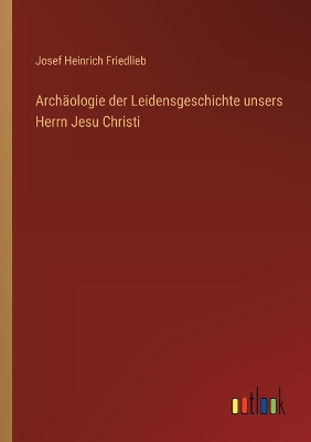 Book cover for Archäologie der Leidensgeschichte unsers Herrn Jesu Christi