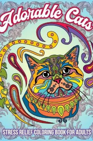 Cover of Adorable Cats, Stress Relief Coloring Book For Adults