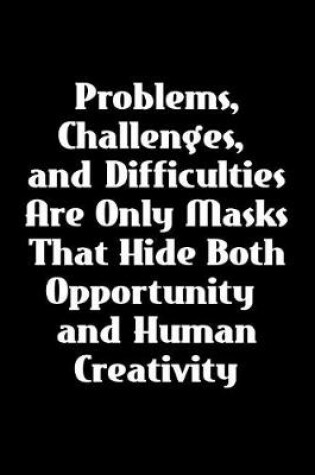 Cover of Problems, Challenges, and Difficulties Are Only Masks That Hide Both Opportunity and Human Creativity