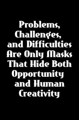 Book cover for Problems, Challenges, and Difficulties Are Only Masks That Hide Both Opportunity and Human Creativity