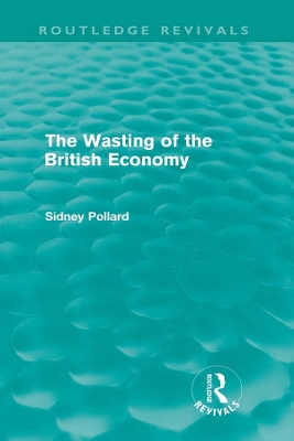 Cover of The Wasting of the British Economy (Routledge Revivals)