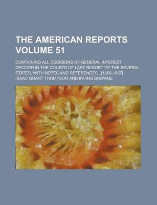 Book cover for The American Reports; Containing All Decisions of General Interest Decided in the Courts of Last Resort of the Several States, with Notes and References...[1869-1887] Volume 51