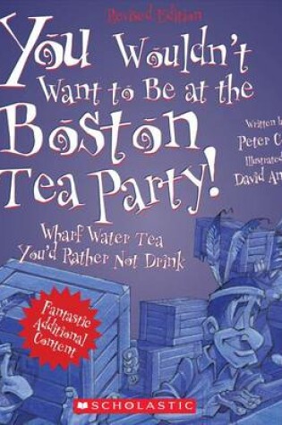 Cover of You Wouldn't Want to Be at the Boston Tea Party! (Revised Edition) (You Wouldn't Want To... American History)