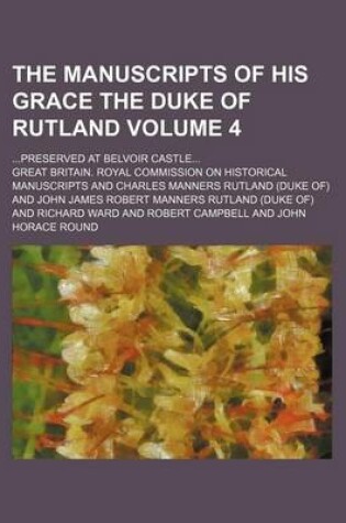 Cover of The Manuscripts of His Grace the Duke of Rutland Volume 4; ...Preserved at Belvoir Castle...