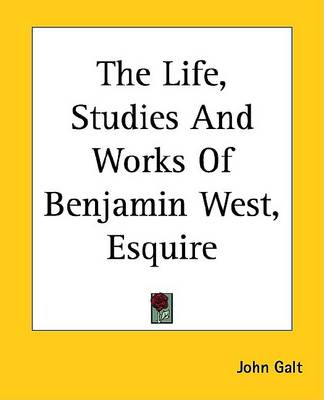 Book cover for The Life, Studies and Works of Benjamin West, Esquire