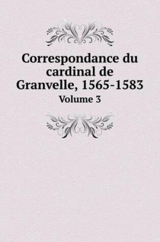 Cover of Correspondance du cardinal de Granvelle, 1565-1583 Volume 3