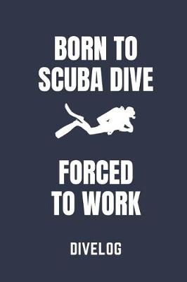 Book cover for Born to Scuba Dive Forced to Work Divelog