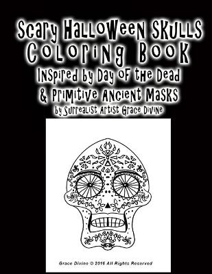 Book cover for Scary Halloween Skulls Coloring Book Inspired by Day of the Dead & Primitive Ancient Masks By Artist Grace Divine